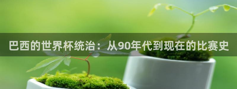 世界杯预选赛亚洲区积分榜：巴西的世界杯统治：从90年代到现在的比赛史