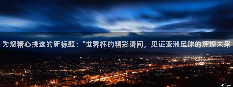 2026世界杯对阵图：为您精心挑选的新标题：\