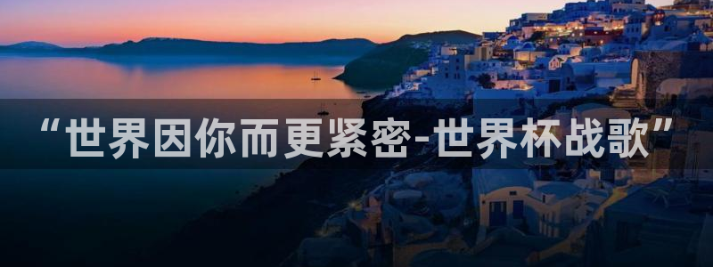 英足总杯直播：“世界因你而更紧密-世界杯战歌”